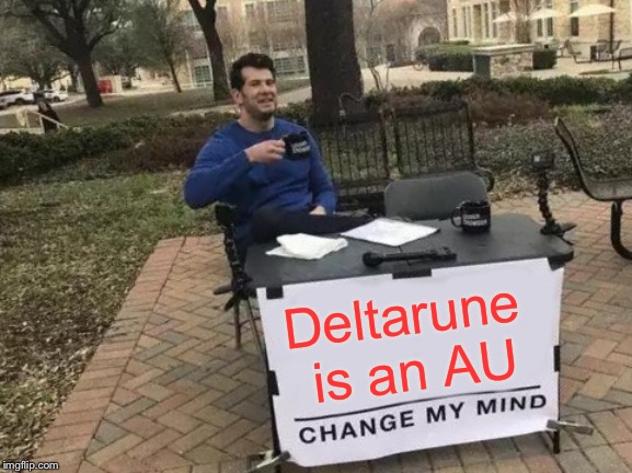 Change My Mind | Deltarune is an AU | image tagged in memes,change my mind | made w/ Imgflip meme maker