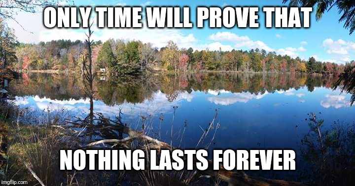 Nothing lasts forever | ONLY TIME WILL PROVE THAT; NOTHING LASTS FOREVER | image tagged in dream,loss,forever | made w/ Imgflip meme maker