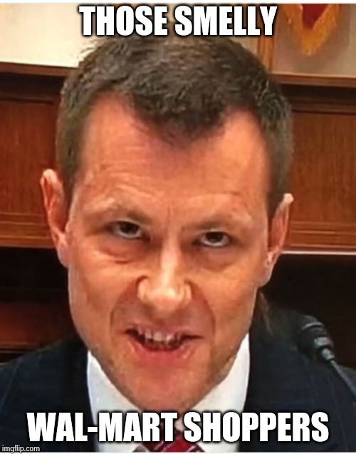 Peter Strzok | THOSE SMELLY WAL-MART SHOPPERS | image tagged in peter strzok | made w/ Imgflip meme maker
