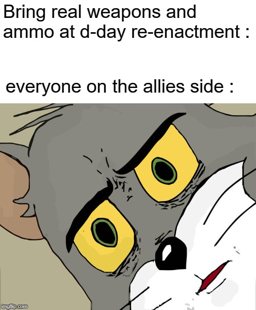 Unsettled Tom | Bring real weapons and ammo at d-day re-enactment :; everyone on the allies side : | image tagged in memes,unsettled tom,d-day | made w/ Imgflip meme maker