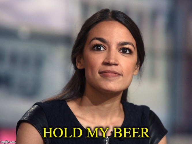 HOLD MY BEER | image tagged in aoc | made w/ Imgflip meme maker