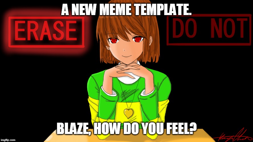 Just Chara | A NEW MEME TEMPLATE. BLAZE, HOW DO YOU FEEL? | image tagged in just chara | made w/ Imgflip meme maker