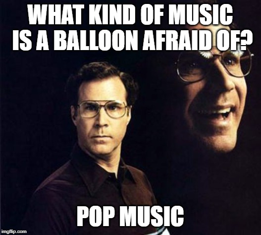 Will Ferrell | WHAT KIND OF MUSIC IS A BALLOON AFRAID OF? POP MUSIC | image tagged in memes,will ferrell | made w/ Imgflip meme maker