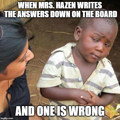 Third World Skeptical Kid Meme | WHEN MRS. HAZEN WRITES THE ANSWERS DOWN ON THE BOARD; AND ONE IS WRONG | image tagged in memes,third world skeptical kid | made w/ Imgflip meme maker