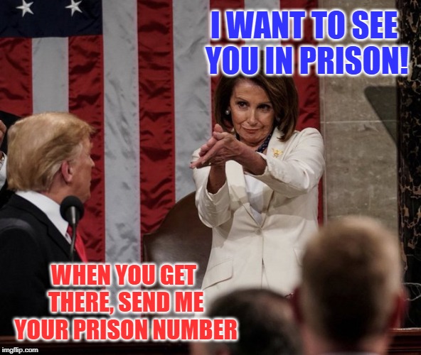 Pelosi Clapback | I WANT TO SEE YOU IN PRISON! WHEN YOU GET THERE, SEND ME YOUR PRISON NUMBER | image tagged in pelosi clapback | made w/ Imgflip meme maker