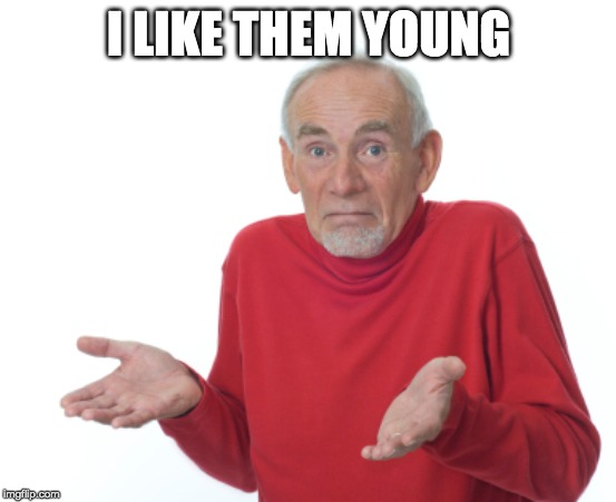 Guess I'll die  | I LIKE THEM YOUNG | image tagged in guess i'll die | made w/ Imgflip meme maker