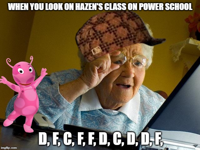 Grandma Finds The Internet Meme | WHEN YOU LOOK ON HAZEN'S CLASS ON POWER SCHOOL; D, F, C, F, F, D, C, D, D, F, | image tagged in memes,grandma finds the internet | made w/ Imgflip meme maker