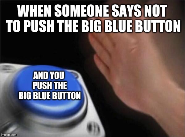 Blank Nut Button Meme | WHEN SOMEONE SAYS NOT TO PUSH THE BIG BLUE BUTTON; AND YOU PUSH THE BIG BLUE BUTTON | image tagged in memes,blank nut button | made w/ Imgflip meme maker