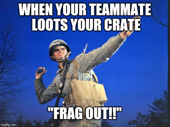 soldier-grenade | WHEN YOUR TEAMMATE LOOTS YOUR CRATE; "FRAG OUT!!" | image tagged in soldier-grenade | made w/ Imgflip meme maker