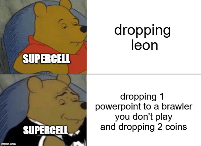 Tuxedo Winnie The Pooh | dropping leon; SUPERCELL; dropping 1 powerpoint to a brawler you don't play and dropping 2 coins; SUPERCELL | image tagged in memes,tuxedo winnie the pooh | made w/ Imgflip meme maker