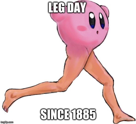 kirby memes | LEG DAY; SINCE 1885 | image tagged in kirby memes | made w/ Imgflip meme maker
