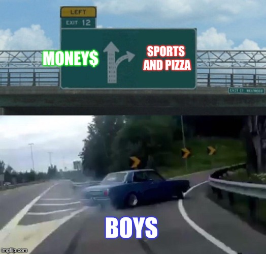 Left Exit 12 Off Ramp | MONEY$; SPORTS AND PIZZA; BOYS | image tagged in memes,left exit 12 off ramp | made w/ Imgflip meme maker