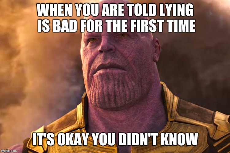 Thanos | WHEN YOU ARE TOLD LYING IS BAD FOR THE FIRST TIME; IT'S OKAY YOU DIDN'T KNOW | image tagged in thanos | made w/ Imgflip meme maker