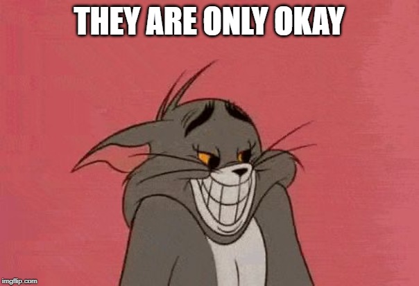 Tom | THEY ARE ONLY OKAY | image tagged in tom | made w/ Imgflip meme maker