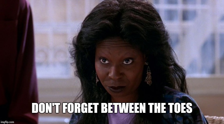 whoopi ghost | DON'T FORGET BETWEEN THE TOES | image tagged in whoopi ghost | made w/ Imgflip meme maker