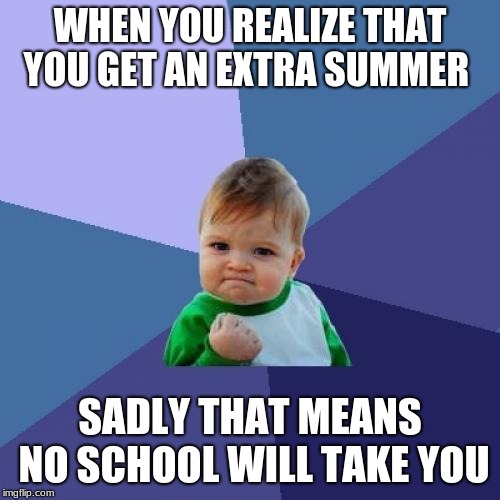 Success Kid Meme | WHEN YOU REALIZE THAT YOU GET AN EXTRA SUMMER; SADLY THAT MEANS NO SCHOOL WILL TAKE YOU | image tagged in memes,success kid | made w/ Imgflip meme maker