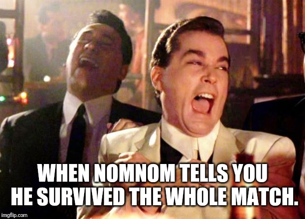 Goodfellas Laugh | WHEN NOMNOM TELLS YOU HE SURVIVED THE WHOLE MATCH. | image tagged in goodfellas laugh | made w/ Imgflip meme maker