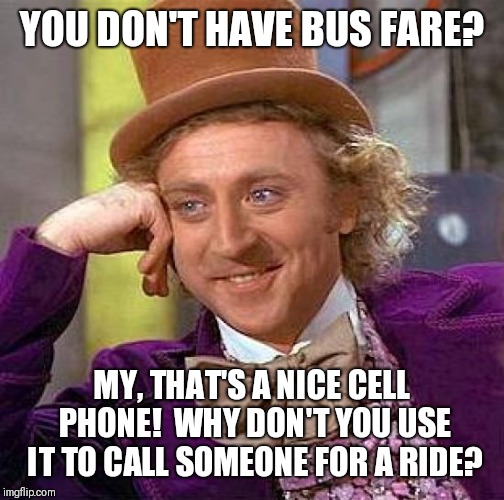 Creepy Condescending Wonka | YOU DON'T HAVE BUS FARE? MY, THAT'S A NICE CELL PHONE!  WHY DON'T YOU USE IT TO CALL SOMEONE FOR A RIDE? | image tagged in memes,creepy condescending wonka | made w/ Imgflip meme maker