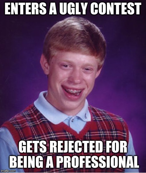 Bad Luck Brian Meme | ENTERS A UGLY CONTEST; GETS REJECTED FOR BEING A PROFESSIONAL | image tagged in memes,bad luck brian | made w/ Imgflip meme maker