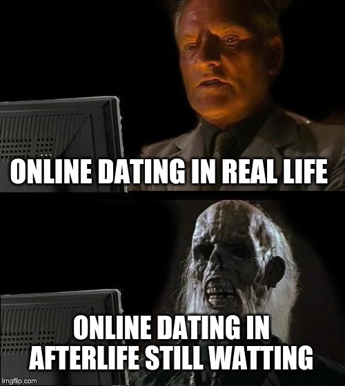 I'll Just Wait Here | ONLINE DATING IN REAL LIFE; ONLINE DATING IN AFTERLIFE STILL WATTING | image tagged in memes,ill just wait here | made w/ Imgflip meme maker