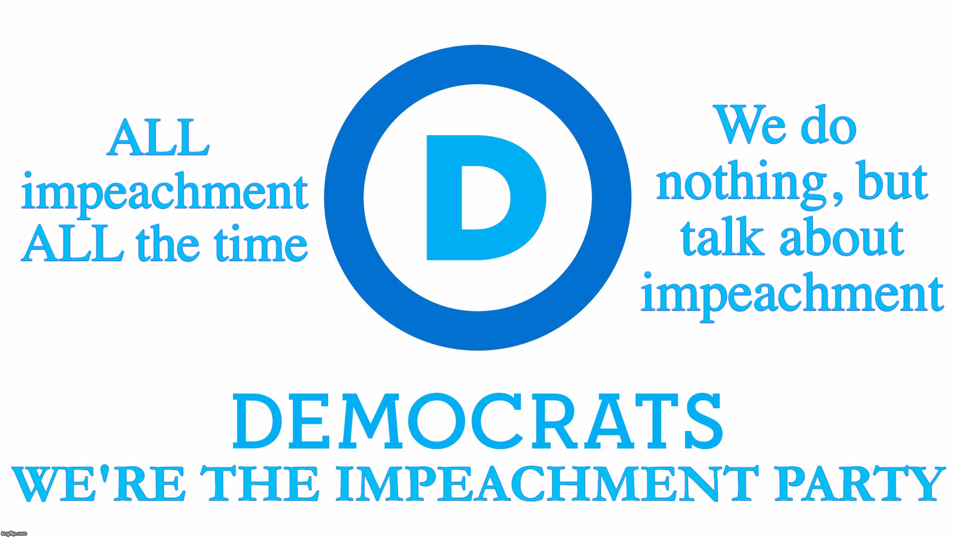 Seriously, WHAT are they doing in Congress that's for the People? | ALL impeachment ALL the time; We do nothing, but talk about impeachment | image tagged in impeachment,democrats | made w/ Imgflip meme maker