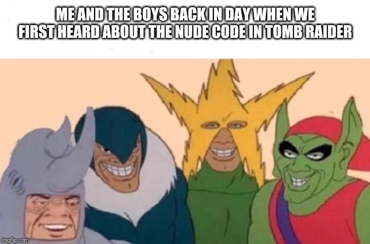 Me And The Boys | ME AND THE BOYS BACK IN DAY WHEN WE FIRST HEARD ABOUT THE NUDE CODE IN TOMB RAIDER | image tagged in me and the boys | made w/ Imgflip meme maker