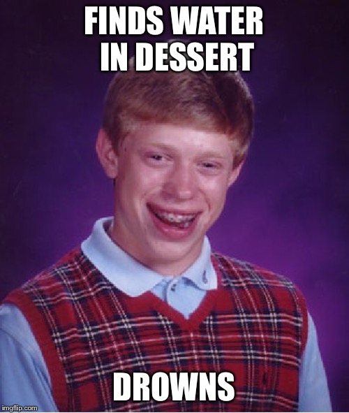 Bad Luck Brian Meme | FINDS WATER IN DESSERT; DROWNS | image tagged in memes,bad luck brian | made w/ Imgflip meme maker