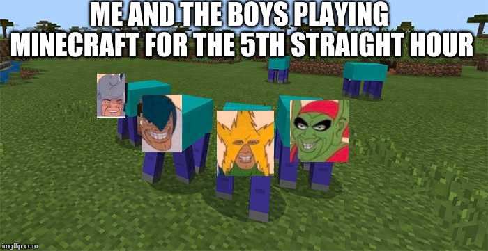 me and the boys | ME AND THE BOYS PLAYING MINECRAFT FOR THE 5TH STRAIGHT HOUR | image tagged in me and the boys | made w/ Imgflip meme maker