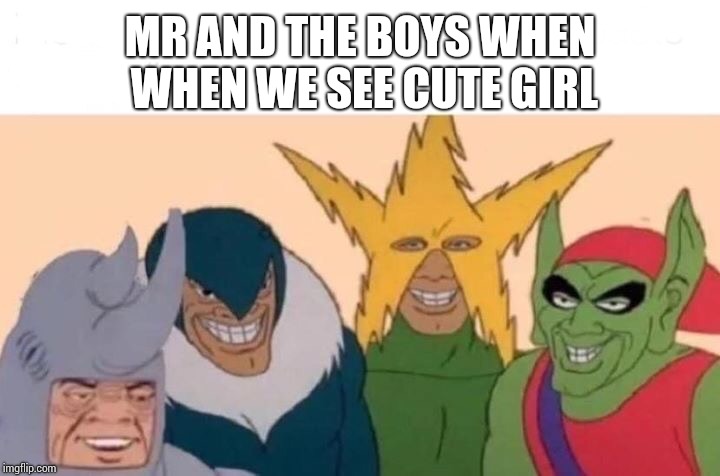 Me And The Boys Meme | MR AND THE BOYS WHEN WHEN WE SEE CUTE GIRL | image tagged in me and the boys | made w/ Imgflip meme maker