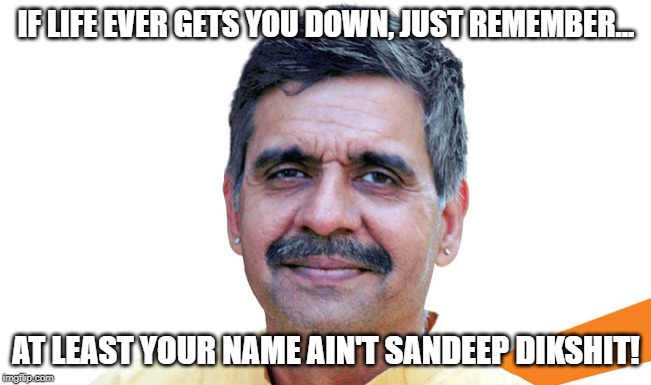 Don't EVER Feel Down | IF LIFE EVER GETS YOU DOWN, JUST REMEMBER... AT LEAST YOUR NAME AIN'T SANDEEP DIKSHIT! | image tagged in funny names | made w/ Imgflip meme maker