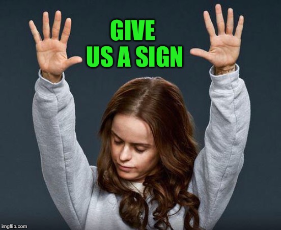 Praise the lord | GIVE US A SIGN | image tagged in praise the lord | made w/ Imgflip meme maker