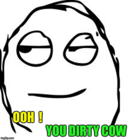Smirk Rage Face Meme | OOH  ! YOU DIRTY COW | image tagged in memes,smirk rage face | made w/ Imgflip meme maker