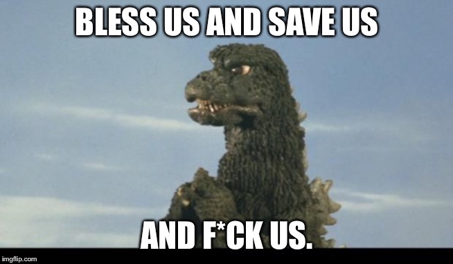 Frustrated Godzilla prayer | BLESS US AND SAVE US; AND F*CK US. | image tagged in godzilla pray,memes,religion,save,frustrated,rage | made w/ Imgflip meme maker