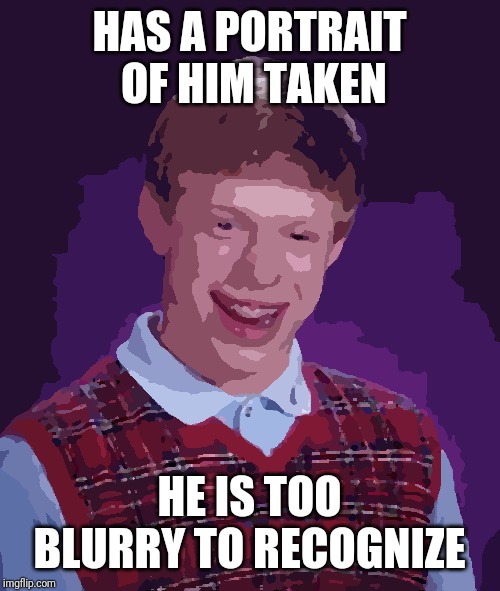 Bad Luck Brian Meme | HAS A PORTRAIT OF HIM TAKEN; HE IS TOO BLURRY TO RECOGNIZE | image tagged in memes,bad luck brian | made w/ Imgflip meme maker