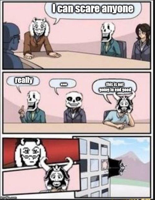 Boardroom Meeting Suggestion (Undertale Version) | I can scare anyone; ... really; this is not going to end good | image tagged in boardroom meeting suggestion undertale version | made w/ Imgflip meme maker