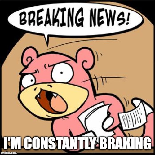 Slowpoke Breaking News | I'M CONSTANTLY BRAKING | image tagged in slowpoke breaking news | made w/ Imgflip meme maker
