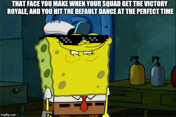 Don't You Squidward | THAT FACE YOU MAKE WHEN YOUR SQUAD GET THE VICTORY ROYALE, AND YOU HIT THE DEFAULT DANCE AT THE PERFECT TIME | image tagged in memes,dont you squidward | made w/ Imgflip meme maker