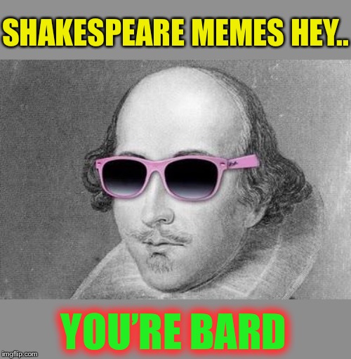 Shakespeare | SHAKESPEARE MEMES HEY.. YOU’RE BARD | image tagged in shakespeare | made w/ Imgflip meme maker