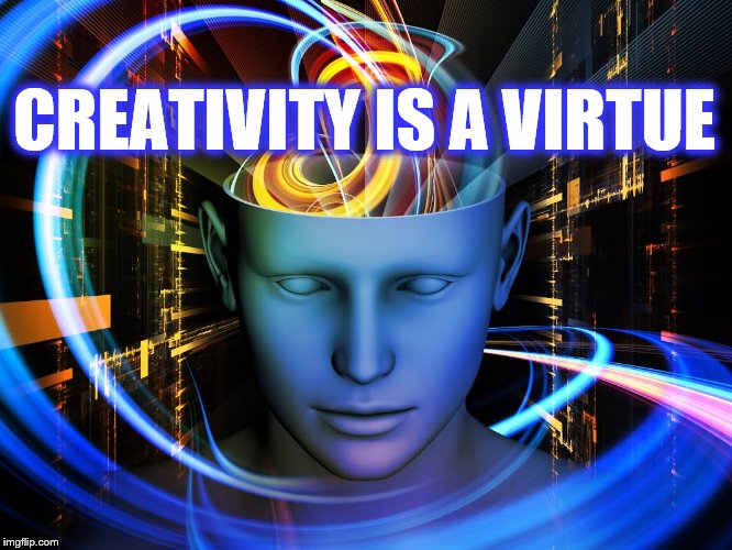 Creativity Is A Virtue | CREATIVITY IS A VIRTUE | image tagged in meme,creativity,virtue | made w/ Imgflip meme maker