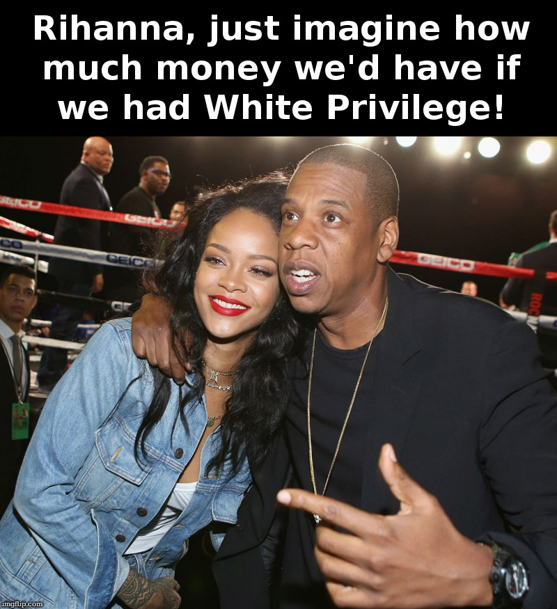 Jay Z, Rihanna and White Privilege | image tagged in jay z,one billion,rihanna,600 million,white privilege | made w/ Imgflip meme maker