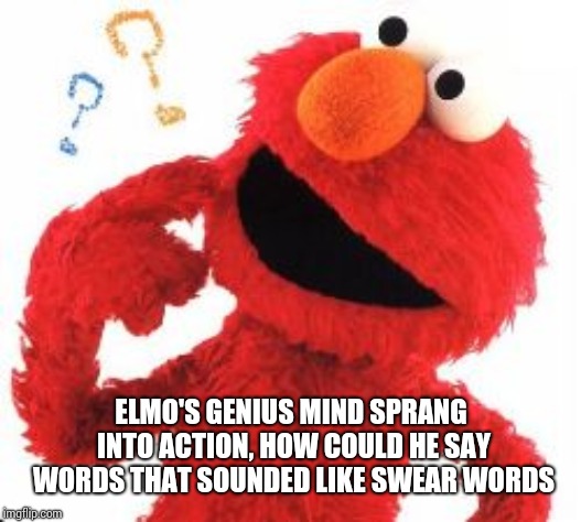 Elmo Questions | ELMO'S GENIUS MIND SPRANG INTO ACTION, HOW COULD HE SAY WORDS THAT SOUNDED LIKE SWEAR WORDS | image tagged in elmo questions | made w/ Imgflip meme maker