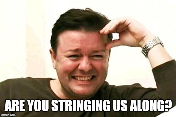 Laughing Ricky Gervais | ARE YOU STRINGING US ALONG? | image tagged in laughing ricky gervais | made w/ Imgflip meme maker