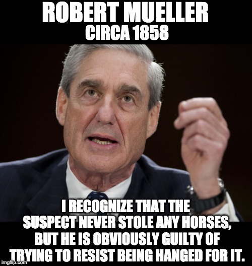 Robert Mueller, Special Investigator | ROBERT MUELLER; CIRCA 1858; I RECOGNIZE THAT THE SUSPECT NEVER STOLE ANY HORSES, BUT HE IS OBVIOUSLY GUILTY OF TRYING TO RESIST BEING HANGED FOR IT. | image tagged in robert mueller special investigator | made w/ Imgflip meme maker