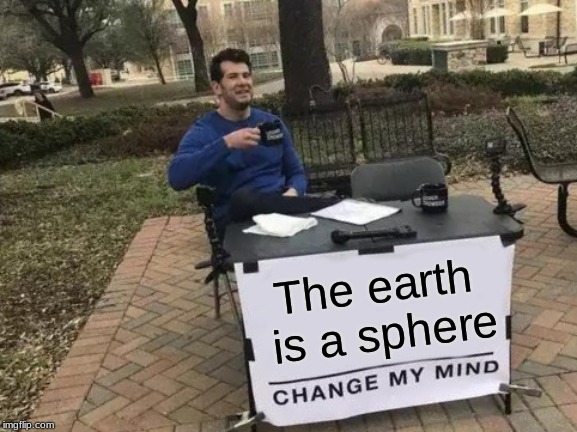 Change My Mind Meme | The earth is a sphere | image tagged in memes,change my mind | made w/ Imgflip meme maker