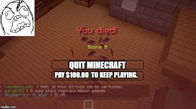 Minecraft | QUIT MINECRAFT; PAY $100.00  TO KEEP PLAYING. | image tagged in minecraft | made w/ Imgflip meme maker