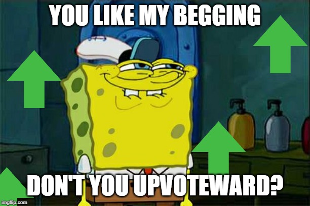 Go ahead and do it Upvoteward | YOU LIKE MY BEGGING; DON'T YOU UPVOTEWARD? | image tagged in memes,dont you squidward,begging,upvotes | made w/ Imgflip meme maker
