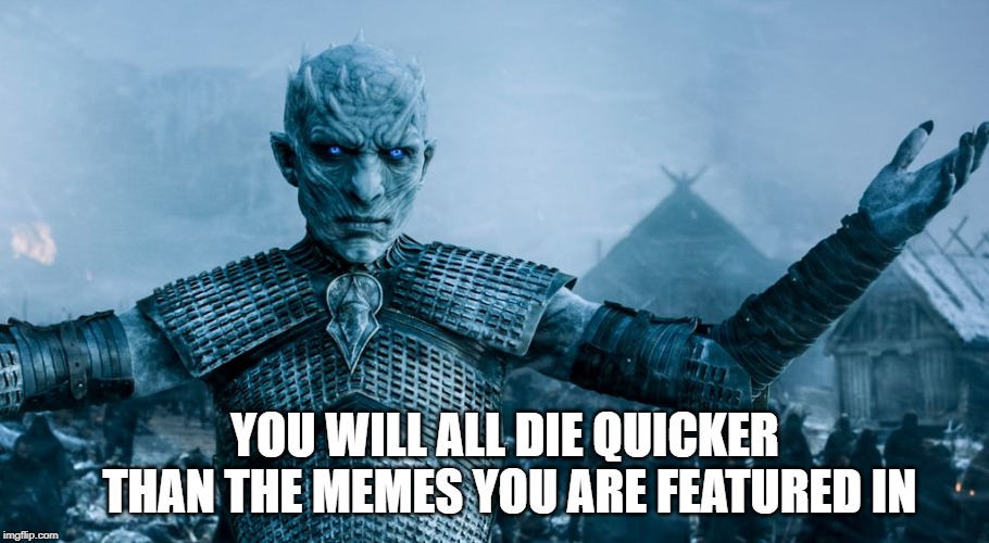 Game of Thrones Night King | YOU WILL ALL DIE QUICKER THAN THE MEMES YOU ARE FEATURED IN | image tagged in game of thrones night king | made w/ Imgflip meme maker