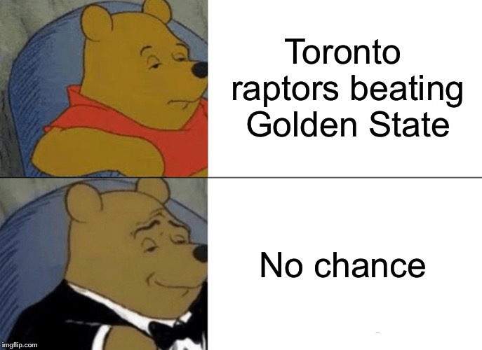Winnie is all for GS | Toronto raptors beating Golden State; No chance | image tagged in memes,tuxedo winnie the pooh,basketball,nba finals | made w/ Imgflip meme maker