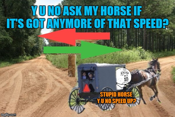 STUPID HORSE Y U NO SPEED UP? Y U NO ASK MY HORSE IF IT'S GOT ANYMORE OF THAT SPEED? | made w/ Imgflip meme maker