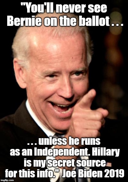 Smilin Biden Meme | "You'll never see Bernie on the ballot . . . . . . unless he runs as an Independent. Hillary is my secret source for this info."  Joe Biden  | image tagged in memes,smilin biden | made w/ Imgflip meme maker